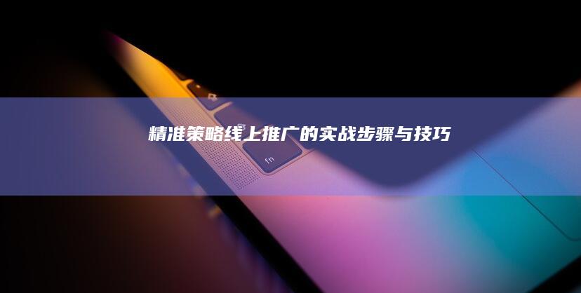 精准策略：线上推广的实战步骤与技巧